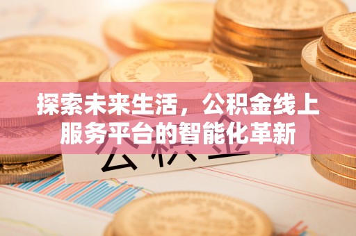 泸州探索未来生活，公积金线上服务平台的智能化革新