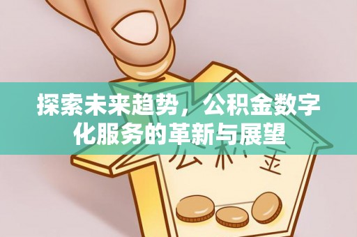 泸州探索未来趋势，公积金数字化服务的革新与展望