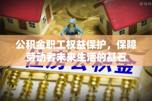 泸州公积金职工权益保护，保障劳动者未来生活的基石