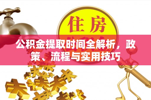 泸州公积金提取时间全解析，政策、流程与实用技巧