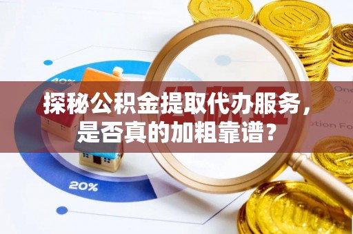 泸州探秘公积金提取代办服务，是否真的加粗靠谱？