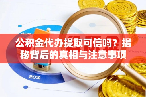 泸州公积金代办提取可信吗？揭秘背后的真相与注意事项