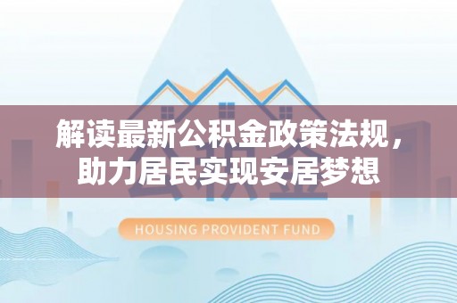 泸州解读最新公积金政策法规，助力居民实现安居梦想