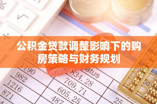 泸州公积金贷款调整影响下的购房策略与财务规划