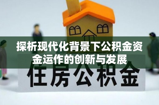 泸州探析现代化背景下公积金资金运作的创新与发展