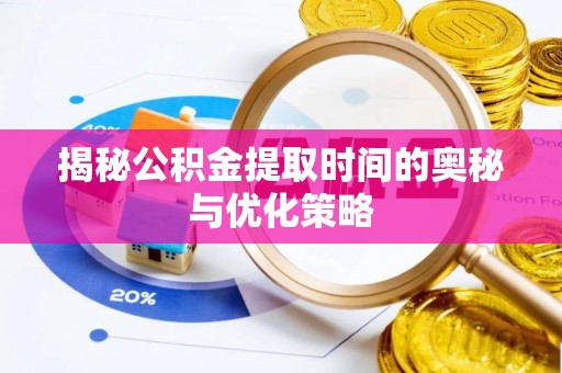 泸州揭秘公积金提取时间的奥秘与优化策略