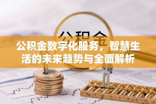 泸州公积金数字化服务，智慧生活的未来趋势与全面解析