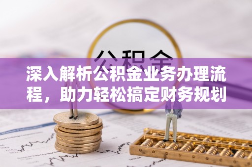 泸州深入解析公积金业务办理流程，助力轻松搞定财务规划