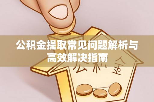 泸州公积金提取常见问题解析与高效解决指南