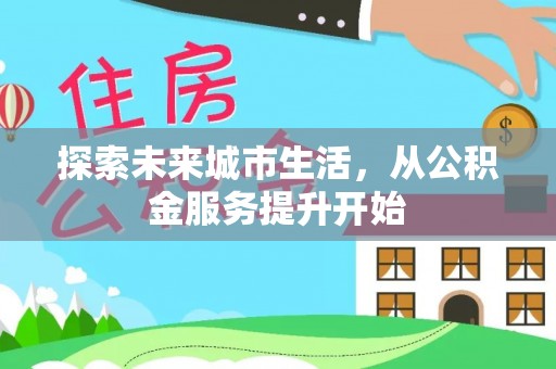 泸州探索未来城市生活，从公积金服务提升开始