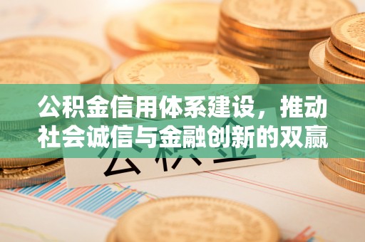 泸州公积金信用体系建设，推动社会诚信与金融创新的双赢之道