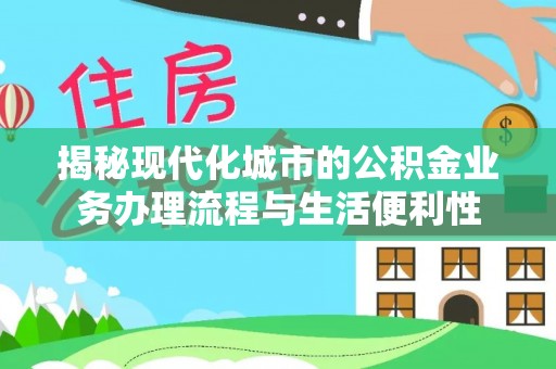 泸州揭秘现代化城市的公积金业务办理流程与生活便利性