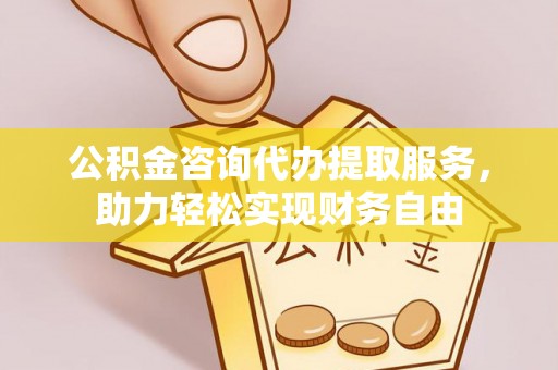 泸州公积金咨询代办提取服务，助力轻松实现财务自由