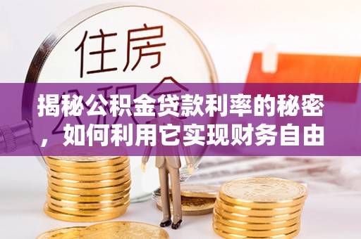 泸州揭秘公积金贷款利率的秘密，如何利用它实现财务自由？
