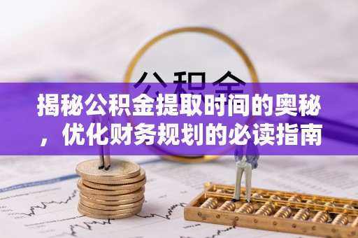 泸州揭秘公积金提取时间的奥秘，优化财务规划的必读指南