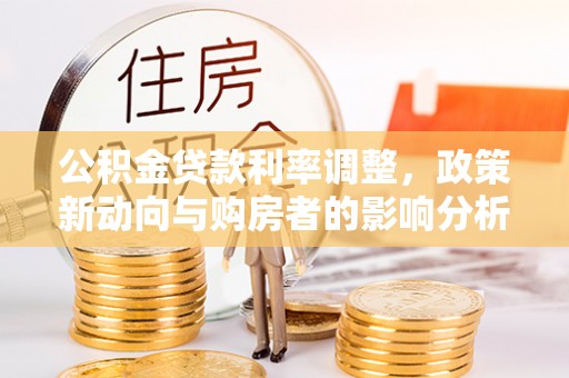 泸州公积金贷款利率调整，政策新动向与购房者的影响分析