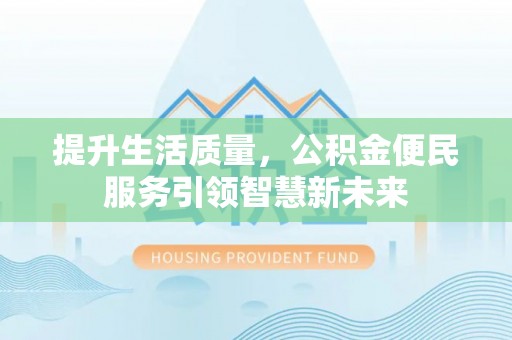 泸州提升生活质量，公积金便民服务引领智慧新未来