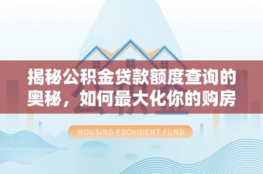 泸州揭秘公积金贷款额度查询的奥秘，如何最大化你的购房资金
