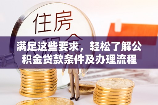 泸州满足这些要求，轻松了解公积金贷款条件及办理流程