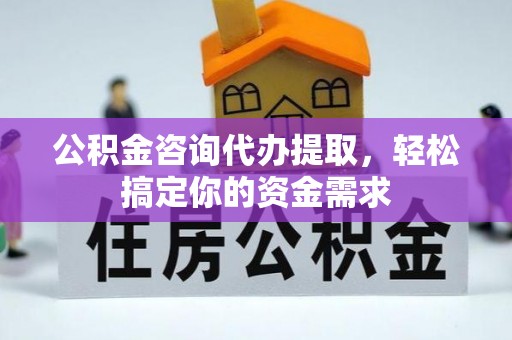泸州公积金咨询代办提取，轻松搞定你的资金需求