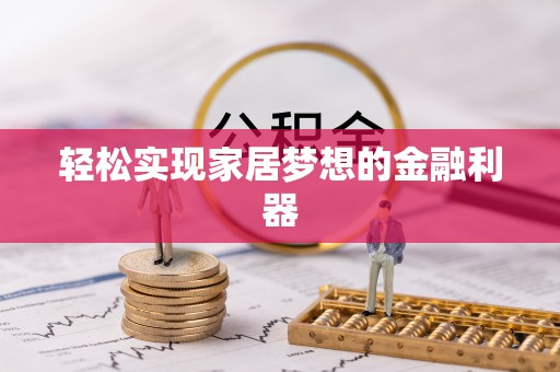 泸州轻松实现家居梦想的金融利器