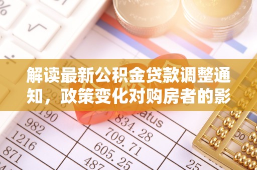 泸州解读最新公积金贷款调整通知，政策变化对购房者的影响与应对策略