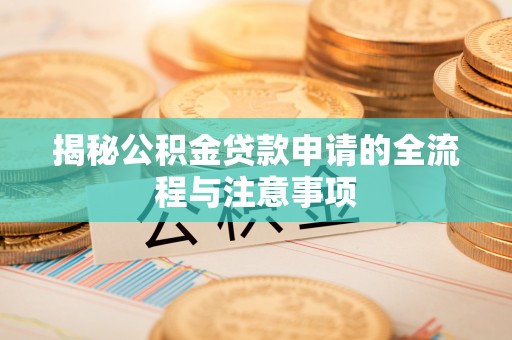 泸州揭秘公积金贷款申请的全流程与注意事项
