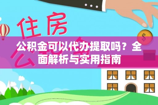 泸州公积金可以代办提取吗？全面解析与实用指南
