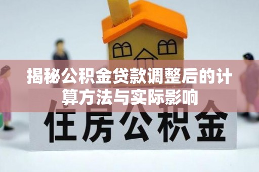 泸州揭秘公积金贷款调整后的计算方法与实际影响