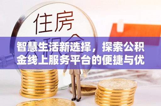 泸州智慧生活新选择，探索公积金线上服务平台的便捷与优势