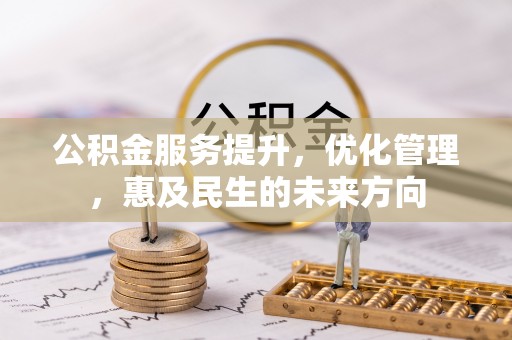 泸州公积金服务提升，优化管理，惠及民生的未来方向