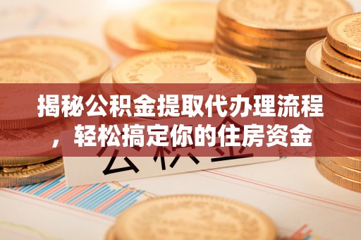 泸州揭秘公积金提取代办理流程，轻松搞定你的住房资金