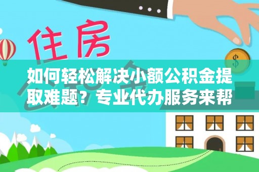 泸州如何轻松解决小额公积金提取难题？专业代办服务来帮忙