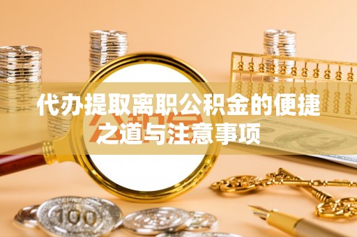泸州代办提取离职公积金的便捷之道与注意事项