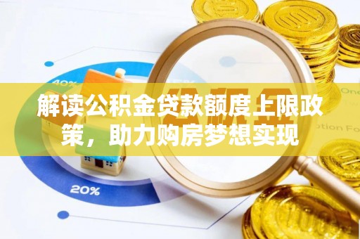 泸州解读公积金贷款额度上限政策，助力购房梦想实现