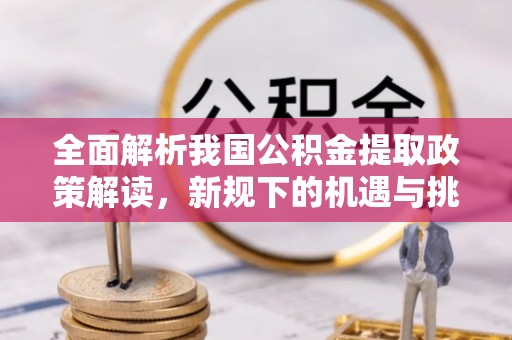 泸州全面解析我国公积金提取政策解读，新规下的机遇与挑战