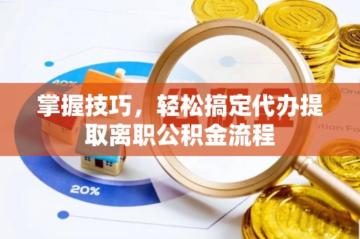 泸州掌握技巧，轻松搞定代办提取离职公积金流程