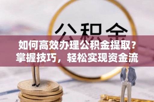 泸州如何高效办理公积金提取？掌握技巧，轻松实现资金流动