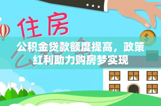 泸州公积金贷款额度提高，政策红利助力购房梦实现