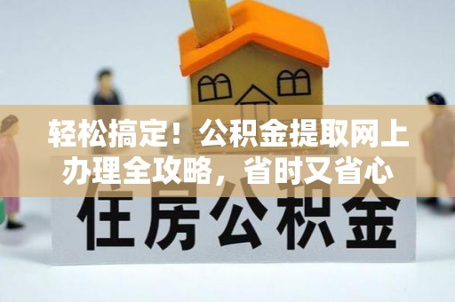 泸州轻松搞定！公积金提取网上办理全攻略，省时又省心