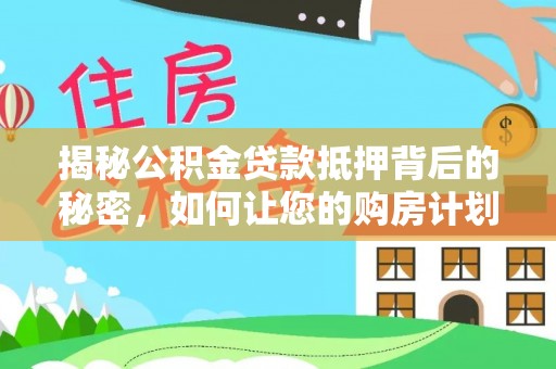 泸州揭秘公积金贷款抵押背后的秘密，如何让您的购房计划更轻松？