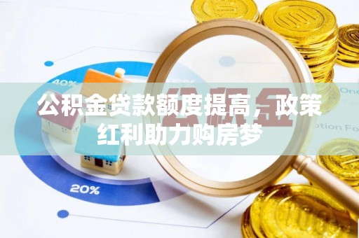 泸州公积金贷款额度提高，政策红利助力购房梦
