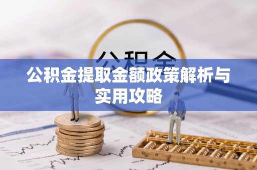 泸州公积金提取金额政策解析与实用攻略