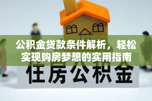 泸州公积金贷款条件解析，轻松实现购房梦想的实用指南