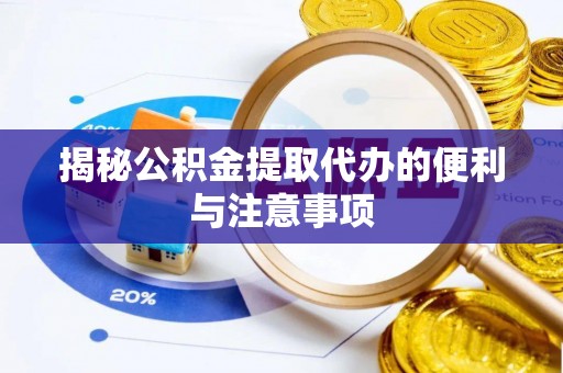 泸州揭秘公积金提取代办的便利与注意事项