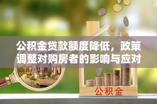 泸州公积金贷款额度降低，政策调整对购房者的影响与应对策略
