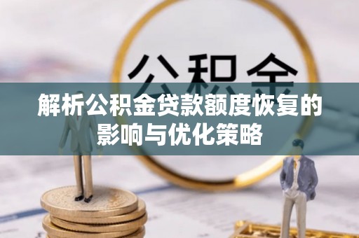 泸州解析公积金贷款额度恢复的影响与优化策略