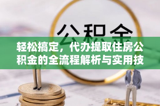 泸州轻松搞定，代办提取住房公积金的全流程解析与实用技巧