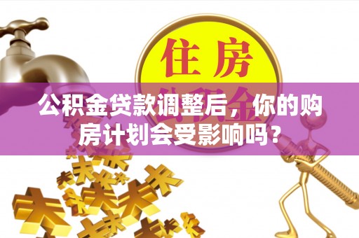 泸州公积金贷款调整后，你的购房计划会受影响吗？