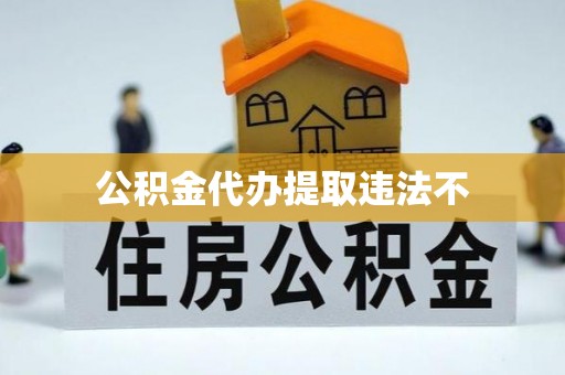 泸州公积金代办提取违法不